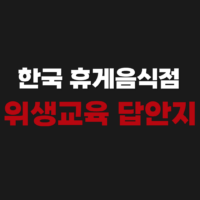 한국 휴게음식점 중앙회 교육원 온라인 위생교육 시험문제 정답 답안지